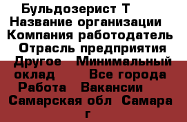 Бульдозерист Т-170 › Название организации ­ Компания-работодатель › Отрасль предприятия ­ Другое › Минимальный оклад ­ 1 - Все города Работа » Вакансии   . Самарская обл.,Самара г.